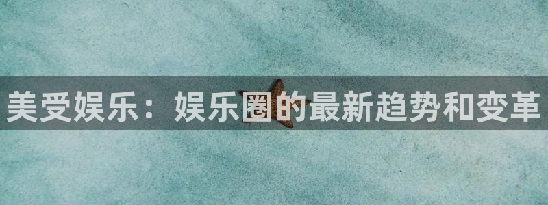 三牛娱乐：美受娱乐：娱乐圈的最新趋势和变革