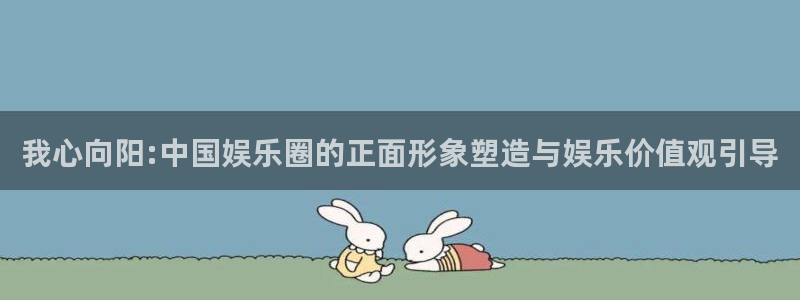 三牛娱乐：我心向阳:中国娱乐圈的正面形象塑造与娱乐价值观引导